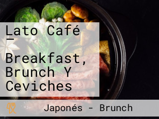 Lato Café — Breakfast, Brunch Y Ceviches