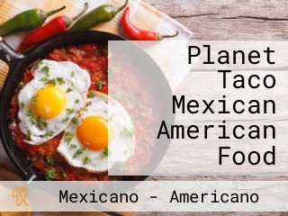 Planet Taco Mexican American Food