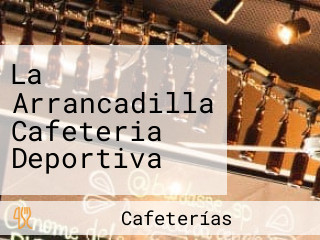 La Arrancadilla Cafeteria Deportiva
